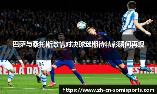巴萨与桑托斯激情对决球迷期待精彩瞬间再现