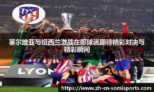 塞尔维亚与纽西兰激战在即球迷期待精彩对决与精彩瞬间